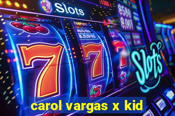 carol vargas x kid